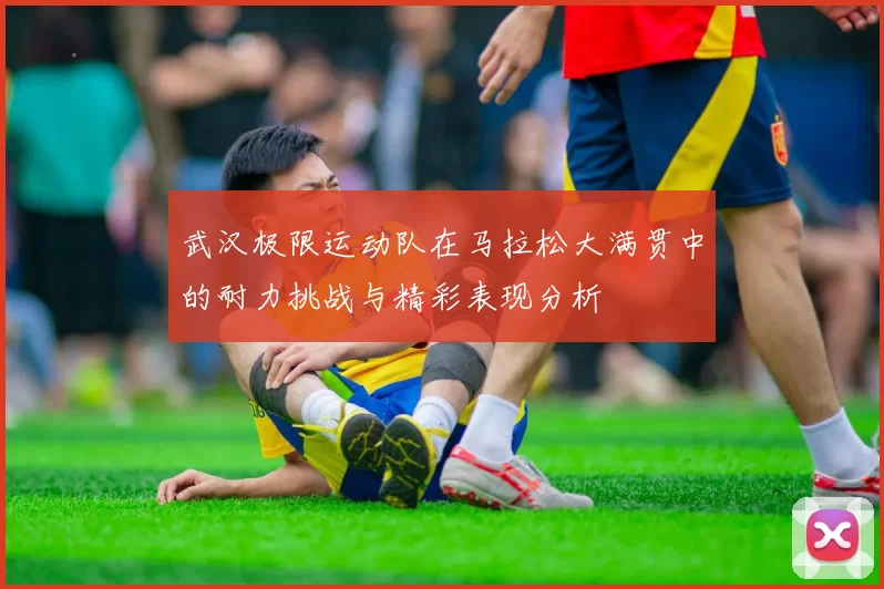 武汉极限运动队在马拉松大满贯中的耐力挑战与精彩表现分析