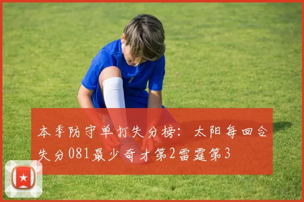 本季防守单打失分榜：太阳每回合失分081最少奇才第2雷霆第3