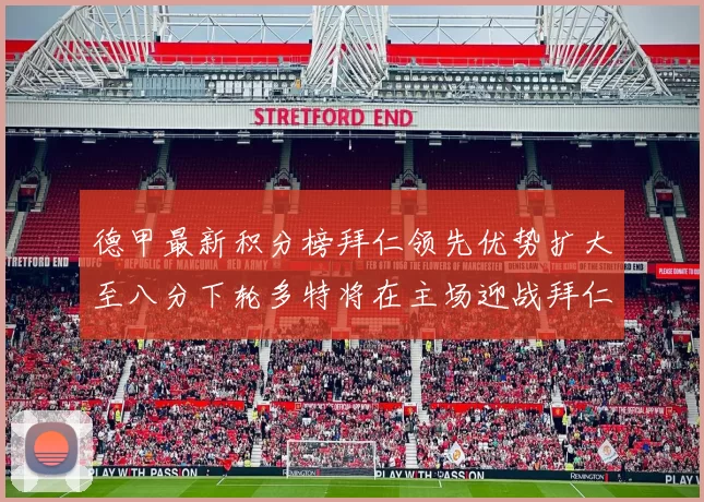德甲最新积分榜拜仁领先优势扩大至八分下轮多特将在主场迎战拜仁