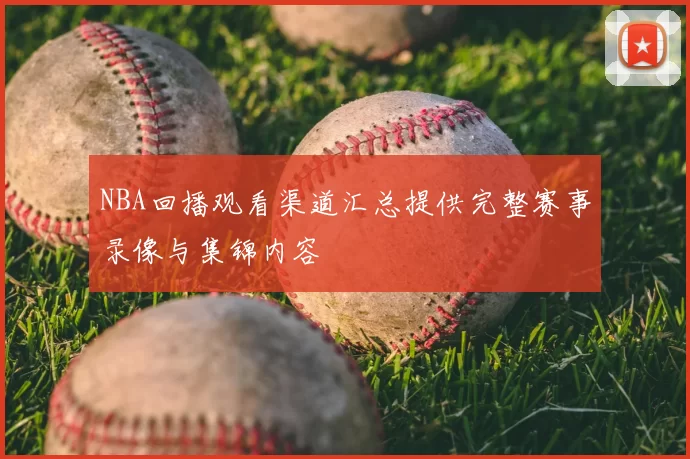 NBA回播观看渠道汇总提供完整赛事录像与集锦内容