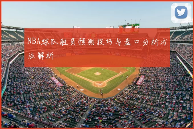 NBA球队胜负预测技巧与盘口分析方法解析