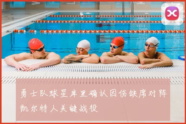 勇士队球星库里确认因伤缺席对阵凯尔特人关键战役