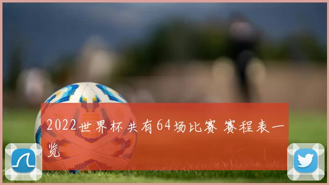 2022世界杯共有64场比赛 赛程表一览