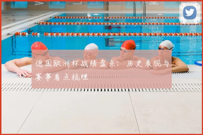 德国欧洲杯战绩盘点:历史表现与赛事看点梳理