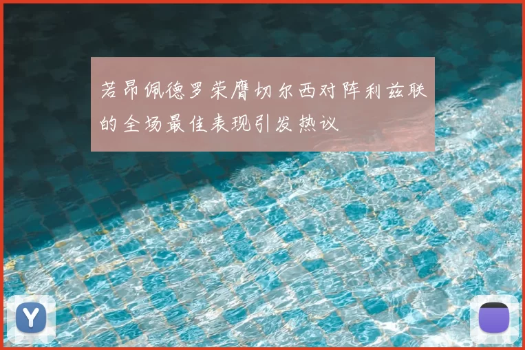 若昂佩德罗荣膺切尔西对阵利兹联的全场最佳表现引发热议